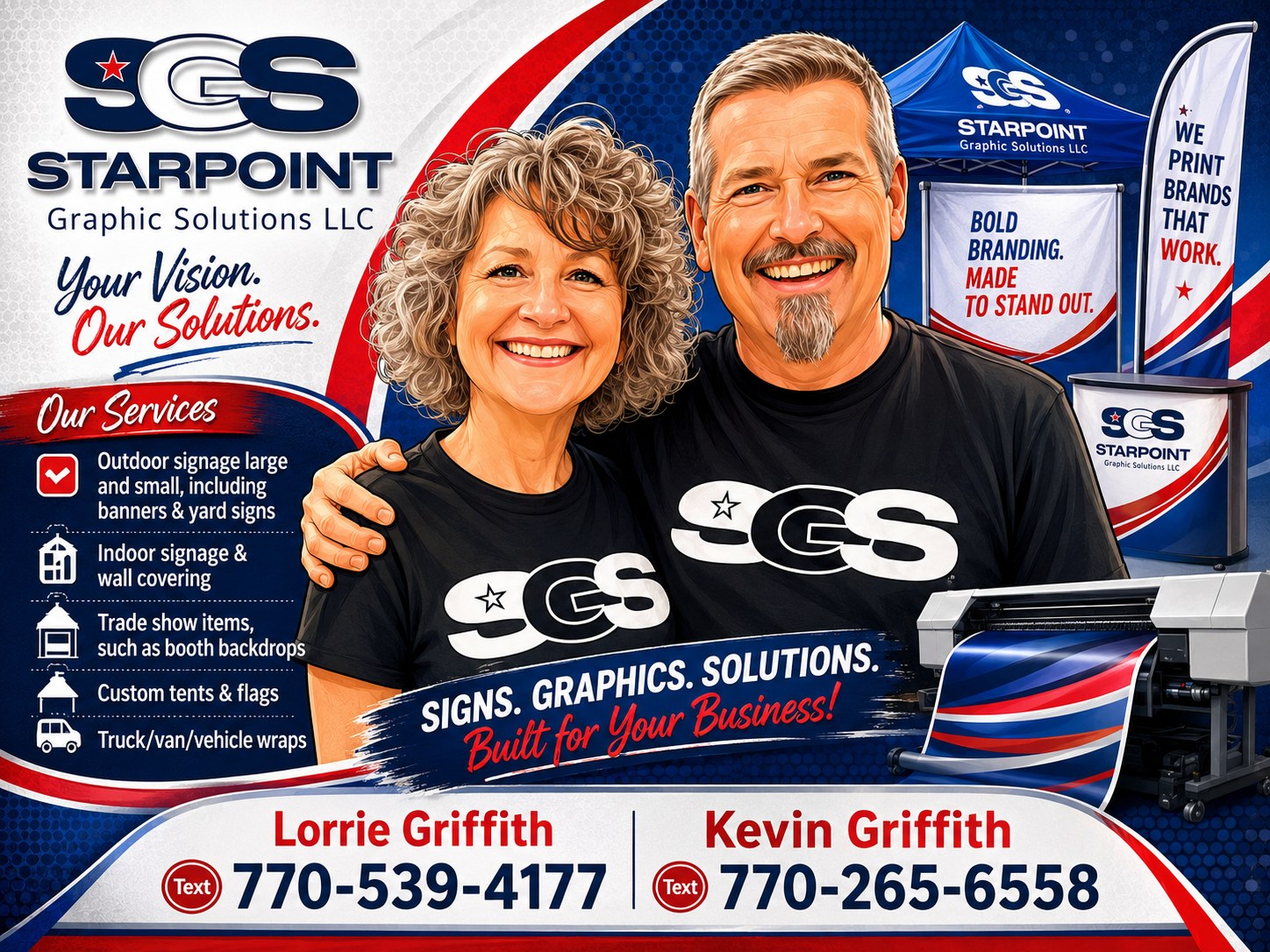 Starpoint Graphic Solutions LLC. Your Vision. Our Solutions. Services include outdoor signage, indoor signage and wall covering, trade show items, custom tents and flags, and vehicle wraps. Contact Lorrie Griffith at 770-539-4177 or Kevin Griffith at 770-265-6558.